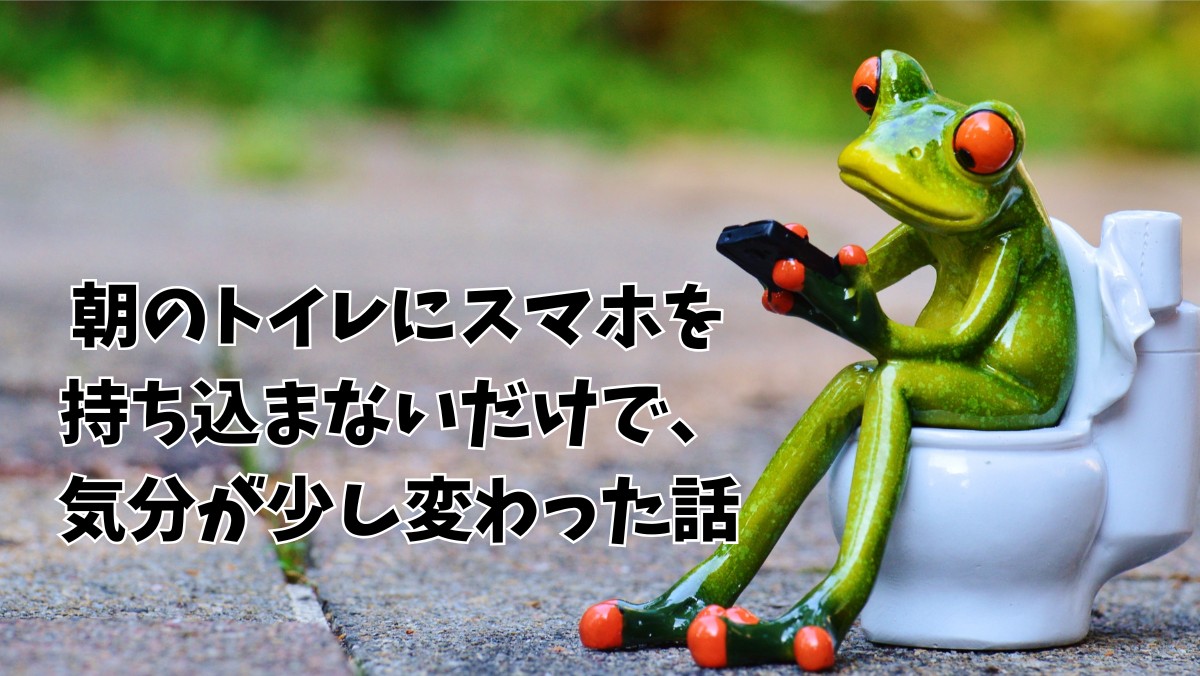 朝のトイレにスマホを持ち込まないだけで、気分が少し変わった話